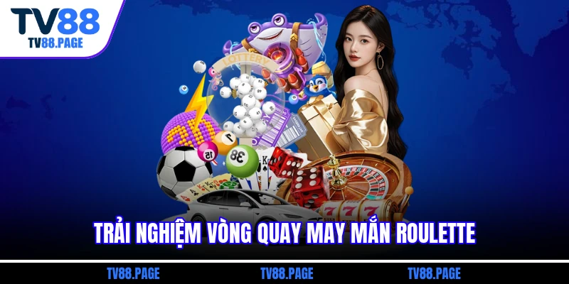 Trải nghiệm vòng quay may mắn Roulette
